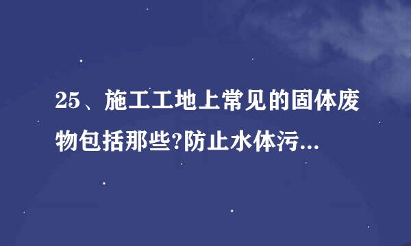 25、施工工地上常见的固体废物包括那些?防止水体污染的措施包括那些?