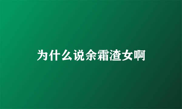 为什么说余霜渣女啊