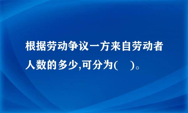 根据劳动争议一方来自劳动者人数的多少,可分为( )。