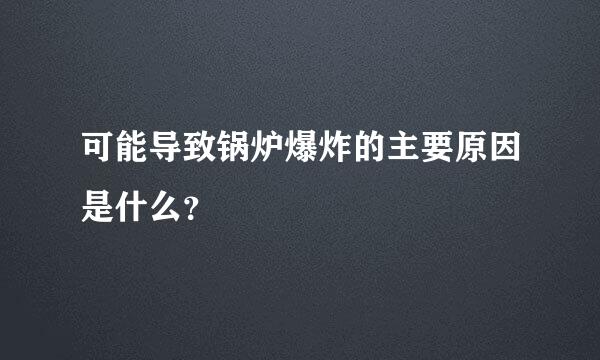 可能导致锅炉爆炸的主要原因是什么？