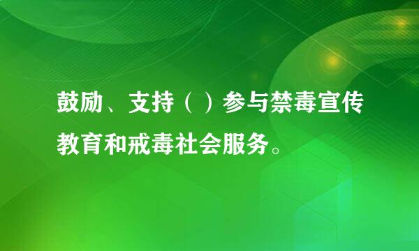 鼓励、支持（）参与禁毒宣传教育和戒毒社会服务。