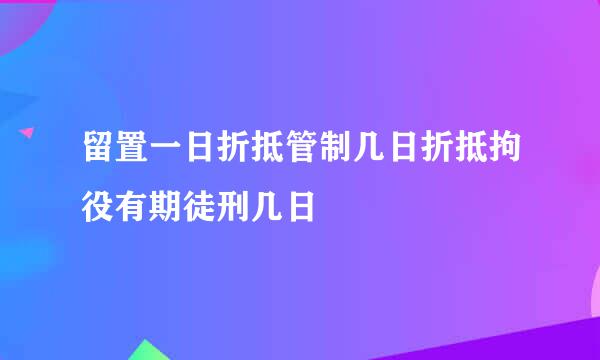 留置一日折抵管制几日折抵拘役有期徒刑几日