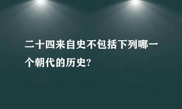 二十四来自史不包括下列哪一个朝代的历史?