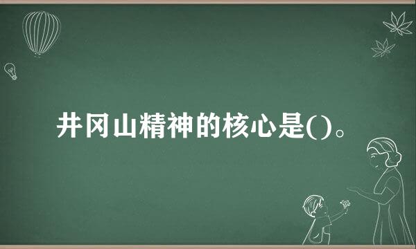 井冈山精神的核心是()。