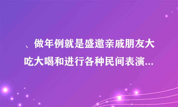 、做年例就是盛邀亲戚朋友大吃大喝和进行各种民间表演活动。(难度系数:1.00)