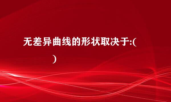 无差异曲线的形状取决于:(    )