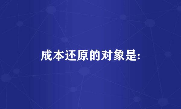 成本还原的对象是: