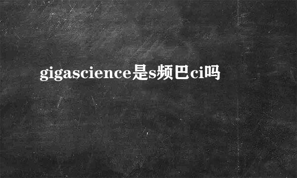 gigascience是s频巴ci吗