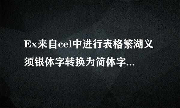 Ex来自cel中进行表格繁湖义须银体字转换为简体字的操作技巧360问答