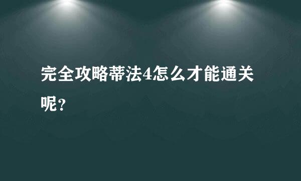 完全攻略蒂法4怎么才能通关呢？