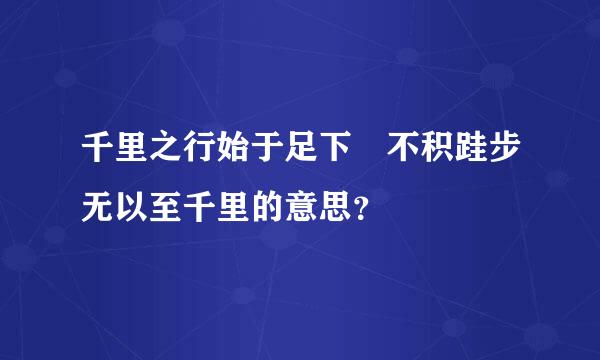 千里之行始于足下 不积跬步无以至千里的意思？