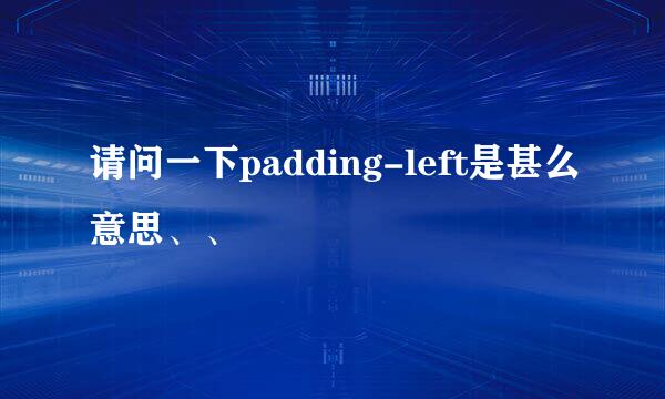 请问一下padding-left是甚么意思、、