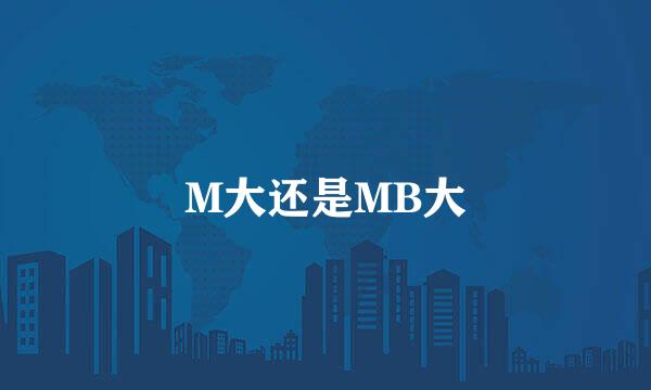 M大还是MB大