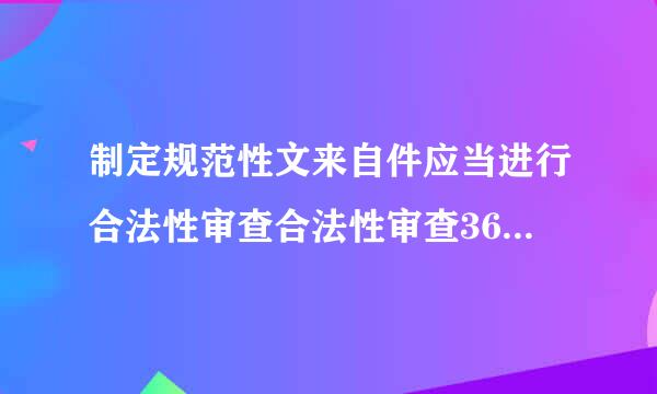 制定规范性文来自件应当进行合法性审查合法性审查360问答由谁负责