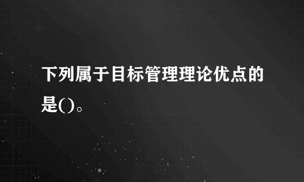 下列属于目标管理理论优点的是()。