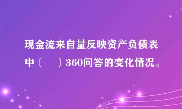 现金流来自量反映资产负债表中〔 〕360问答的变化情况。