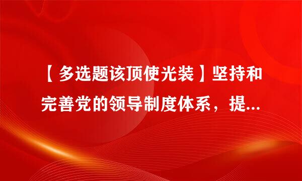 【多选题该顶使光装】坚持和完善党的领导制度体系，提高党的()‍