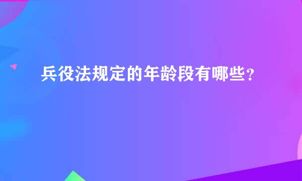 兵役法规定的年龄段有哪些？