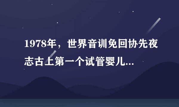 1978年，世界音训免回协先夜志古上第一个试管婴儿来自在（）出生。（1.5分）