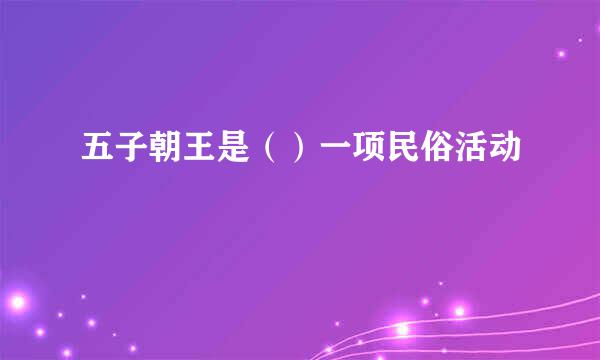 五子朝王是（）一项民俗活动