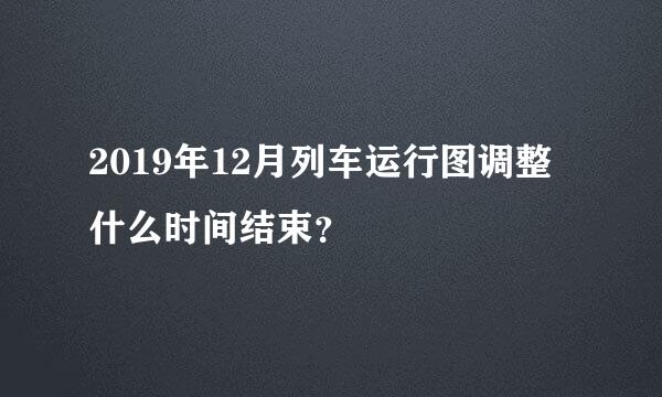 2019年12月列车运行图调整什么时间结束？