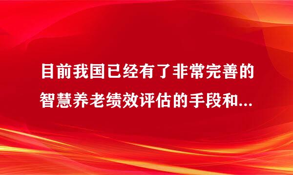 目前我国已经有了非常完善的智慧养老绩效评估的手段和标准。( )