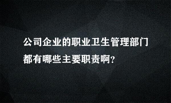 公司企业的职业卫生管理部门都有哪些主要职责啊？