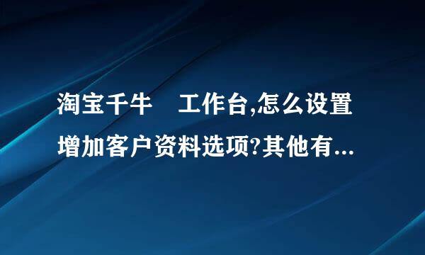 淘宝千牛 工作台,怎么设置增加客户资料选项?其他有 机器人，订单，商品总笔吧效强等选项。