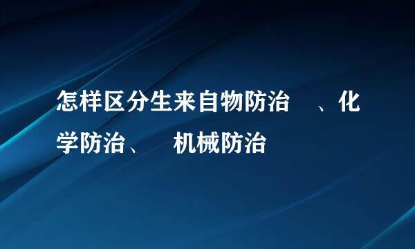 怎样区分生来自物防治 、化学防治、 机械防治