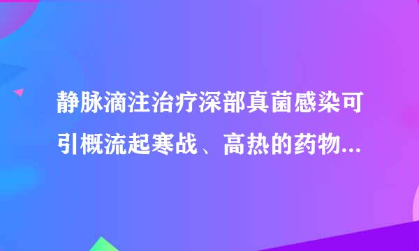 静脉滴注治疗深部真菌感染可引概流起寒战、高热的药物是(    )