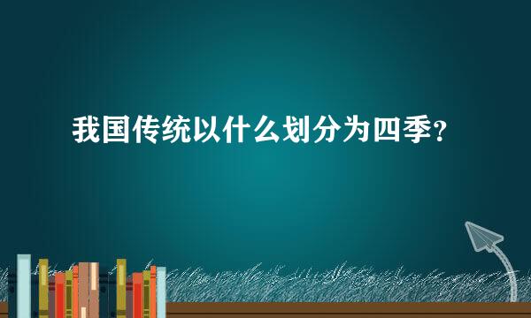 我国传统以什么划分为四季？