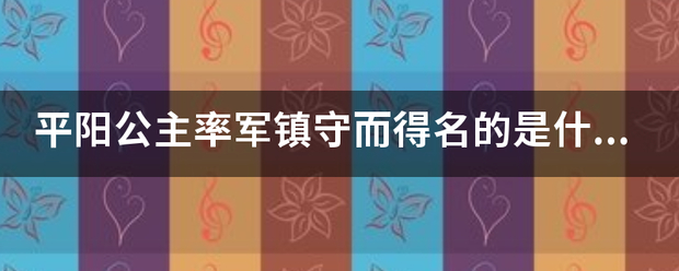 平阳公主率军镇守而得名的是什么？