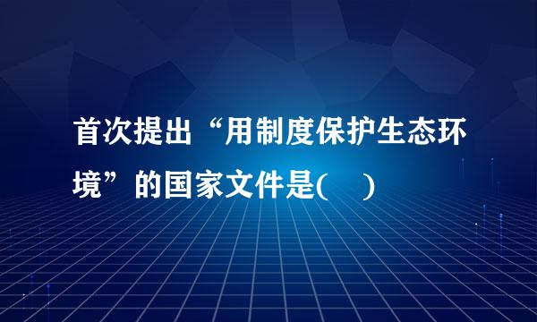 首次提出“用制度保护生态环境”的国家文件是( )