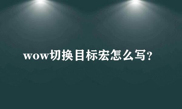 wow切换目标宏怎么写？