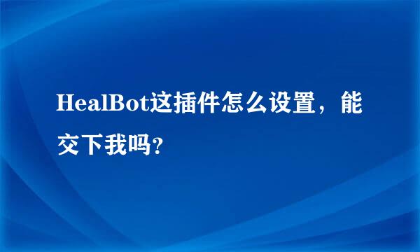 HealBot这插件怎么设置，能交下我吗？