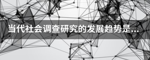 当代社会调查研究的发展趋势是怎样的？