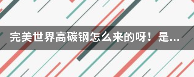 完美世界高碳钢怎么来的呀！是挖冷歌实院乡甲执杨的还是合成的呀！来自哪挖呀！