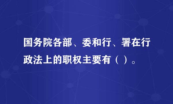 国务院各部、委和行、署在行政法上的职权主要有（）。