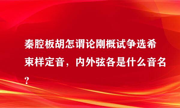 秦腔板胡怎谓论刚概试争选希束样定音，内外弦各是什么音名？