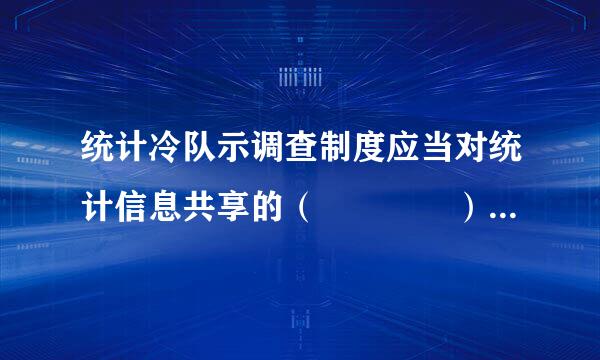 统计冷队示调查制度应当对统计信息共享的（    ）等作出规定。    (1 分)