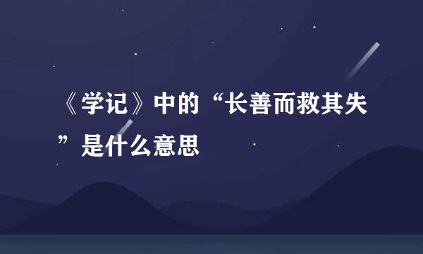 《学记》中的“长善而救其失”是什么意思