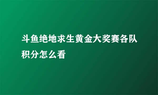 斗鱼绝地求生黄金大奖赛各队积分怎么看