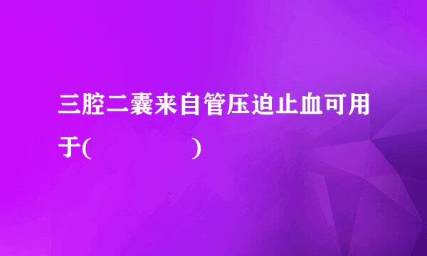 三腔二囊来自管压迫止血可用于(    )