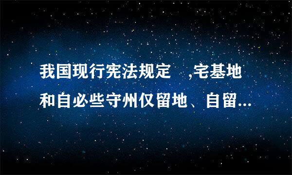 我国现行宪法规定 ,宅基地和自必些守州仅留地、自留山属于()