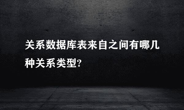 关系数据库表来自之间有哪几种关系类型?