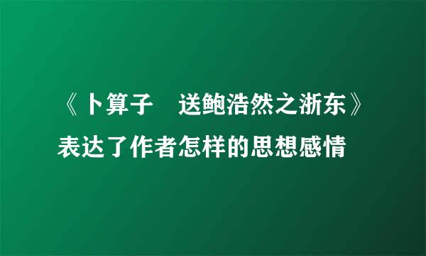 《卜算子 送鲍浩然之浙东》表达了作者怎样的思想感情