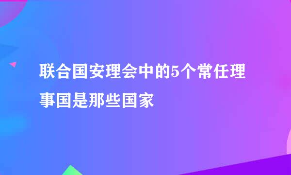 联合国安理会中的5个常任理事国是那些国家