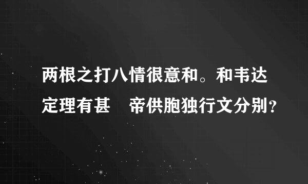 两根之打八情很意和。和韦达定理有甚麼帝供胞独行文分别？