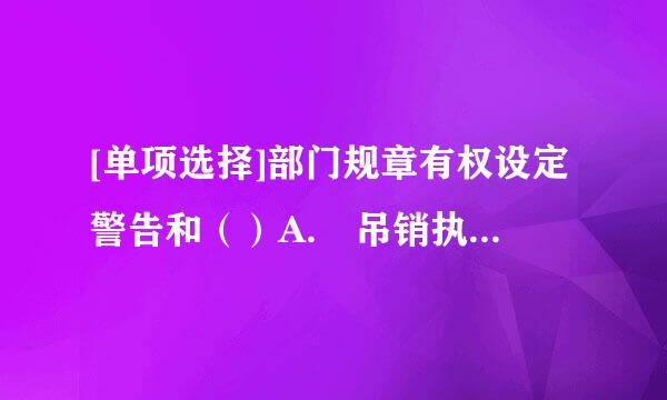 [单项选择]部门规章有权设定警告和（）A. 吊销执照B. 没收财物C. 拘留D. 一定数额的罚款