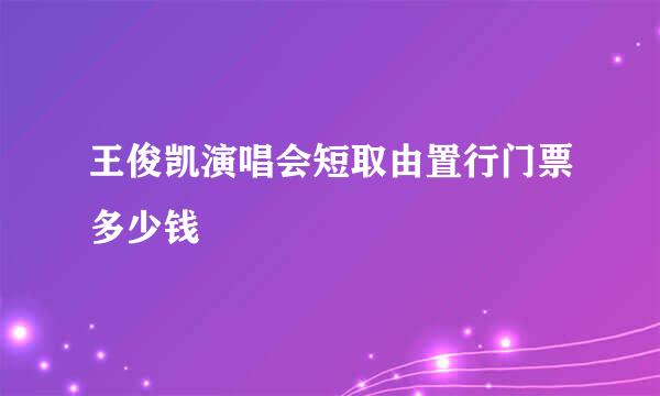 王俊凯演唱会短取由置行门票多少钱